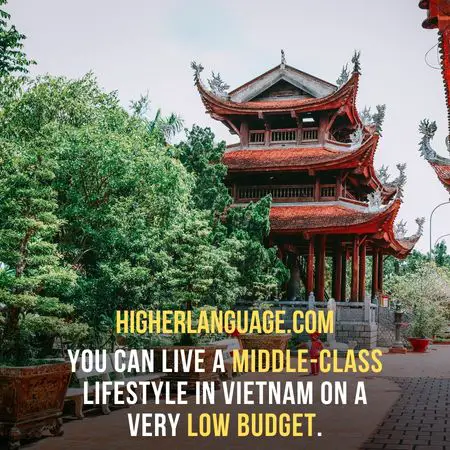 You can live a middle-class lifestyle in Vietnam on a very low budget. So if you have the budget, Vietnam is a good option - 10 Cheapest Places To Live In The World That Speak English.