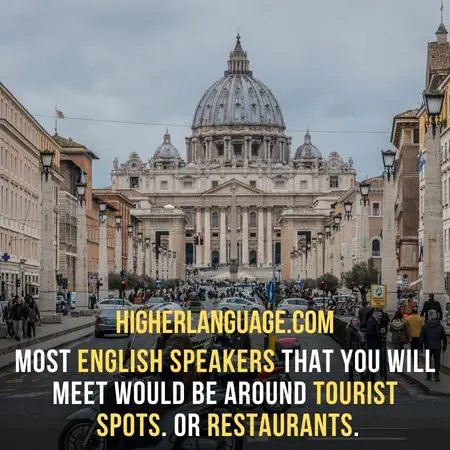 most English speakers that you will meet would be around tourist spots. Or restaurants. - Do People Speak English In Rome?