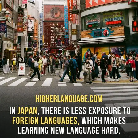 In Japan, there is less exposure to foreign languages, which makes learning new language hard. - Hardest Languages To Learn For Japanese Speakers