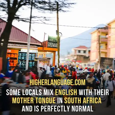 some locals mix English with their mother tongue In South Africa and is perfectly normal - Do People Speak English In South Africa?