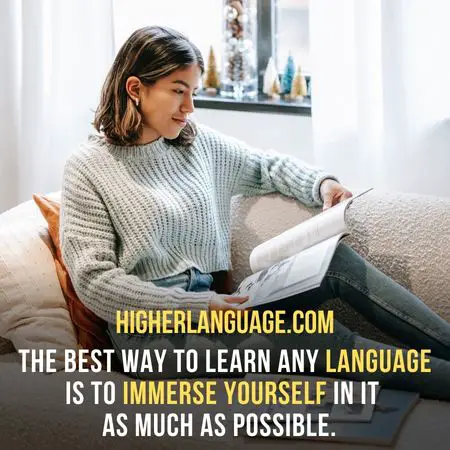 The best way to learn any language is to immerse yourself in it as much as possible. - Hardest Languages To Learn For Non-English Speakers