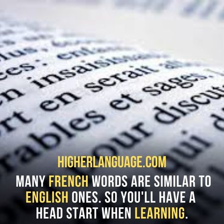 many French words are similar to English ones. So you'll have a head start when learning. - Hardest Languages To Learn For English Speakers