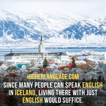 Since many people can speak English in Iceland, living there with just English would suffice. - Do People Speak English In Iceland?