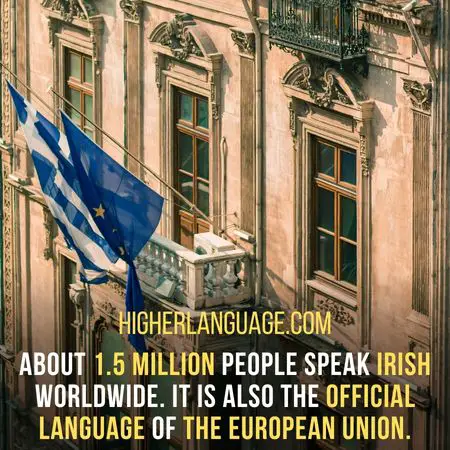 About 1.5 million people speak Irish worldwide. It is also the official language of the European Union. - Languages Similar To Irish