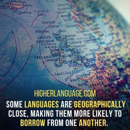  Some languages are geographically close, making them more likely to borrow from one another. - Languages Similar To Each Other