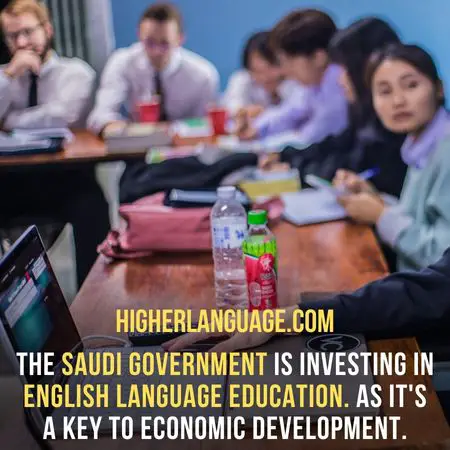 The Saudi government is investing in English language education. As it's a key to economic development. - Do People Speak English In Saudi Arabia? 