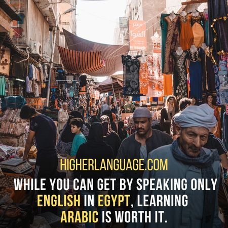 while you can get by speaking only English in Egypt, learning Arabic is worth it. - Do People Speak English In Egypt?