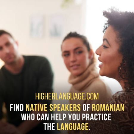 Find native speakers of Romanian who can help you practice the language. - How Long Does It Take To Learn Romanian?