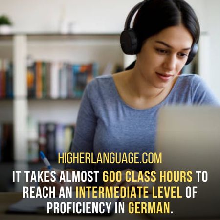 It takes almost 600 class hours to reach an intermediate level of proficiency in German. - How Long Does It Take To Learn German?