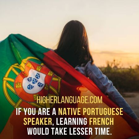 If you are a native Portuguese speaker, learning French  would take lesser time. - How Long Does It Take To Learn French?