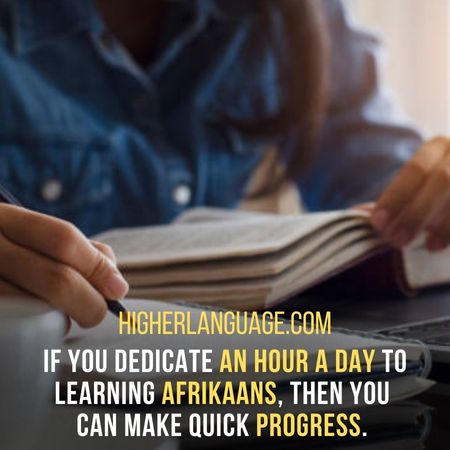 If you dedicate an hour a day to learning Afrikaans, then you  can make quick progress. - How Long Does It Take To Learn Afrikaans?
