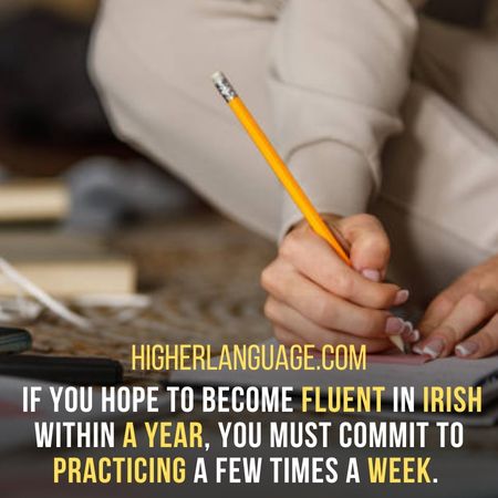 If you hope to become fluent in Irish within a year, you must commit to practicing a few times a week. - How Long Does It Take To Learn Irish?