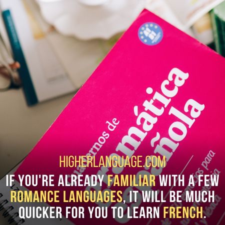 If you're already familiar with a few Romance languages, it will be much quicker for you to learn French. - How Long Does It Take To Learn French?