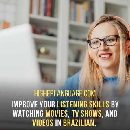 Improve your listening skills by watching movies, TV shows, and videos in Brazilian. - How Long Does It Take To Learn Brazilian?