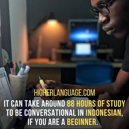 It can take around 88 hours of study to be conversational in Indonesian, if you are a beginner.  - How Long Does It Take To Learn Indonesian?
