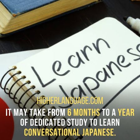 It may take from 6 months to a year of dedicated study to learn conversational Japanese. - How Long Does It Take To Learn Japanese?