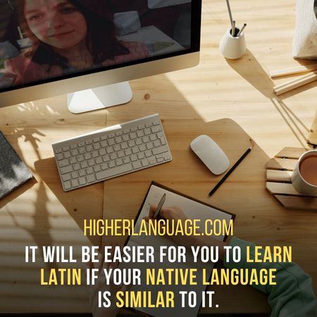 It will be easier for you to learn Latin if your native language  is similar to it. - How Long Does It Take To Learn Latin?