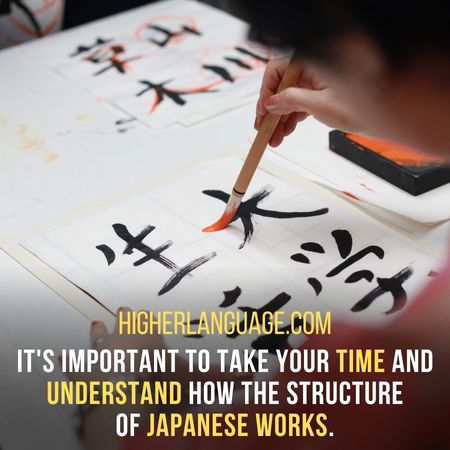 It's important to take your time and understand how the structure of Japanese works. - How Long Does It Take To Learn Japanese?