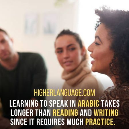 Learning to speak in Arabic takes longer than reading and writing since it requires much practice . - How Long Does It Take To Learn Arabic?