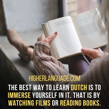 The best way to learn Dutch is to immerse yourself in it. That is by  watching films or reading books. - How Long Does It Take To Learn Dutch?