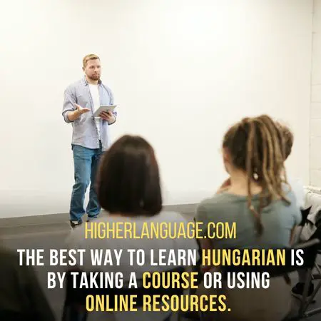 The best way to learn Hungarian is by taking a course or using  online resources. - How Long Does It Take To Learn Hungarian?