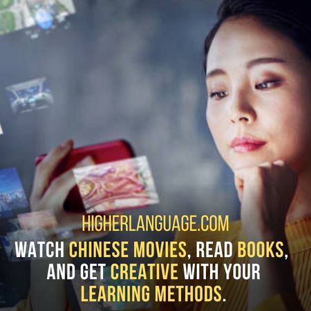 Watch Chinese movies, read books,  and get creative with your learning methods. - How Long Does It Take To Learn Chinese?