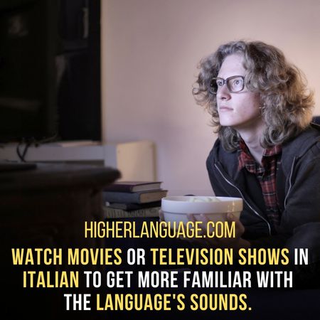 Watch movies or television shows in Italian to get more familiar with  the language's sounds. - How Long Does It Take To Learn Italian?