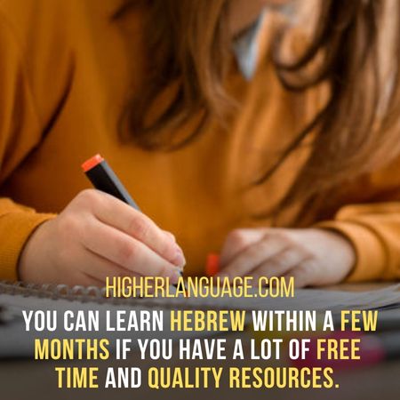 You can learn Hebrew within a few months if you have a lot of free  time and quality resources.  How Long Does It Take To Learn Hebrew?
