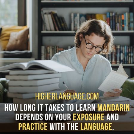 How long it takes to learn Mandarin depends on your exposure and practice with the language.  - How Long Does It Take To Learn Mandarin?