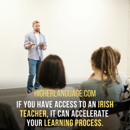 If you have access to an Irish teacher, it can accelerate your learning process. - How Long Does It Take To Learn Irish?