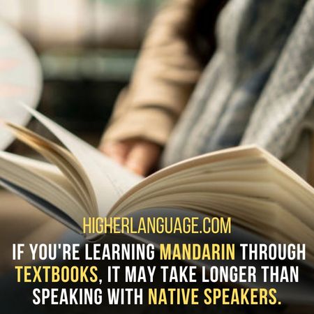  If you're learning Mandarin through textbooks, it may take longer than speaking with native speakers. - How Long Does It Take To Learn Mandarin?