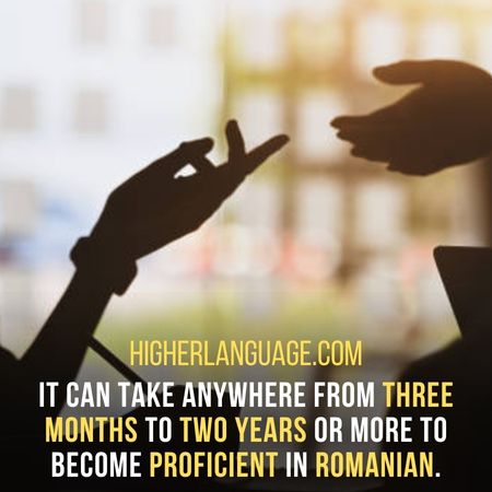 It can take anywhere from three months to two years or more to become proficient in Romanian. - How Long Does It Take To Learn Romanian?