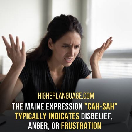 Cah-Sah– Expression Of Disbelief, Anger, Or Frustration