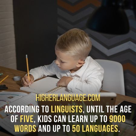 According to linguists, until the age of five, kids can learn up to 9000 words and up to 50 languages. - How Many Words Does The Average Person Know?