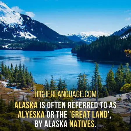 Alaska is often referred to as Alyeska or the 'great land',  by Alaska natives. - Alaska Slang Words And Phrases.