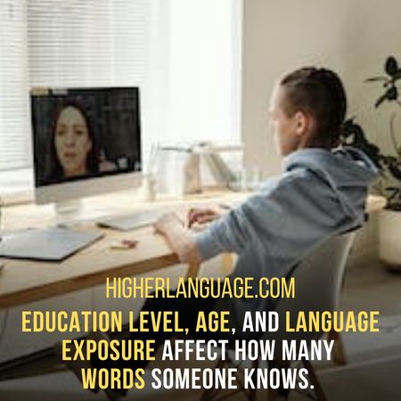 Education level, age, and language exposure affect how many  words someone knows.  - How Many Words Does The Average Person Know? 