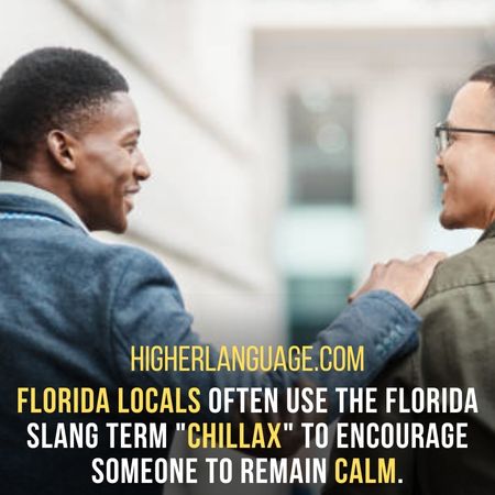 Florida locals often use the Florida slang term "chillax" to encourage someone to remain calm. - Florida Slang Words And Phrases.