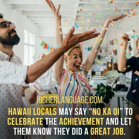 Hawaii locals may say “no ka oi” to celebrate the achievement and let them know they did a great job. - Hawaii Slang Words And Phrases.