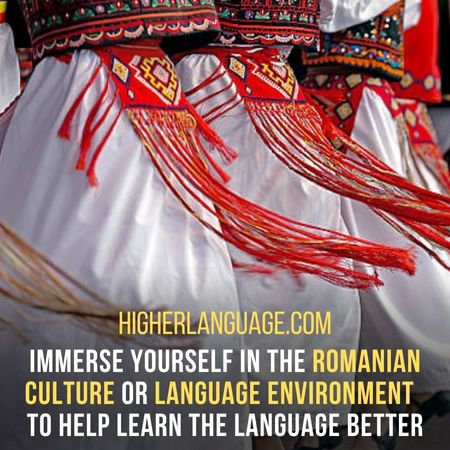 Immerse yourself in the Romanian culture or language environment  to help learn the language better. - How Long Does It Take To Learn Romanian?