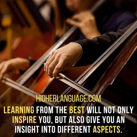 Learning from the best will not only inspire you, but also give you an insight into different aspects. - How Long Does It Take To Learn Cello?