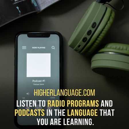 Listen to radio programs and podcasts in the language that you are learning. - How To Learn A Language Fast?
