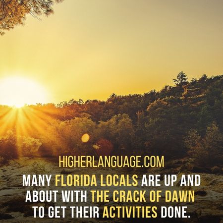 Many Florida locals are up and about with the crack of dawn  to get their activities done. - Florida Slang Words And Phrases.