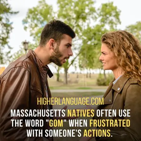 Massachusetts natives often use the word "Gom" when frustrated with someone's actions. - Massachusetts Slang Words And Phrases.