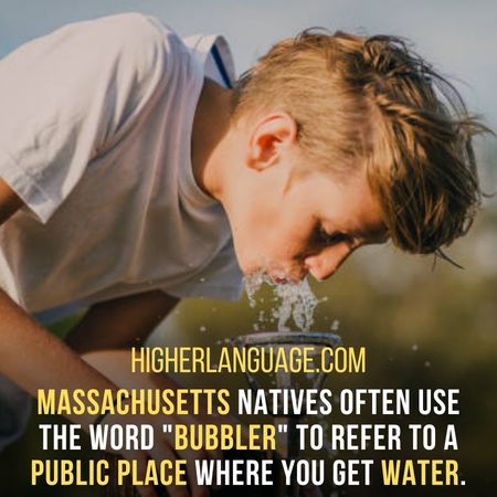 Massachusetts natives often use the word "bubbler" to refer to a public place where you get water. - Massachusetts Slang Words And Phrases.
