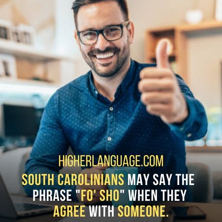 South Carolinians may say the phrase "Fo' sho" when they agree with someone. - South Carolina Slang Words And Phrases.