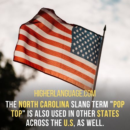 The North Carolina slang term "pop top" is also used in other states across the U.S, as well. - North Carolina Slang Words And Phrases.