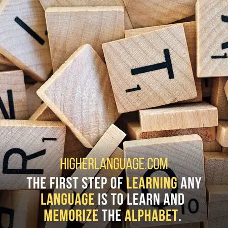The first step of learning any language is to learn and memorize the alphabet. -  How To Learn A Language Fast?