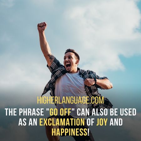 The phrase "Go off" can also be used as an exclamation of joy and happiness! - Virginia Slang Words And Phrases.