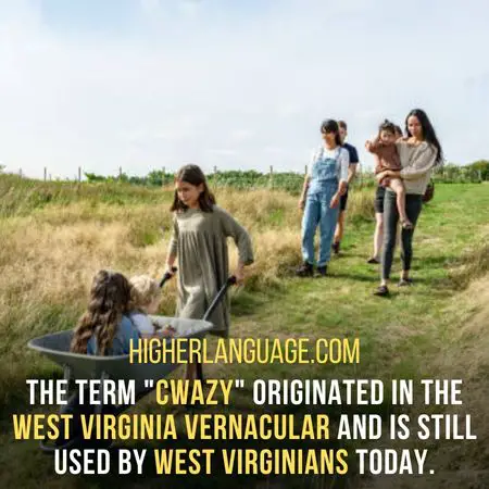 The term "cwazy" originated in the West Virginia vernacular and is still used by West Virginians today. - West Virginia Slang Words And Phrases.