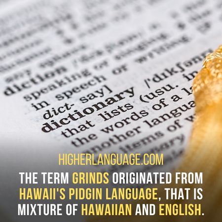  The term grinds originated from Hawaii's pidgin language, that is mixture of Hawaiian and English. - Hawaii Slang Words And Phrases.
